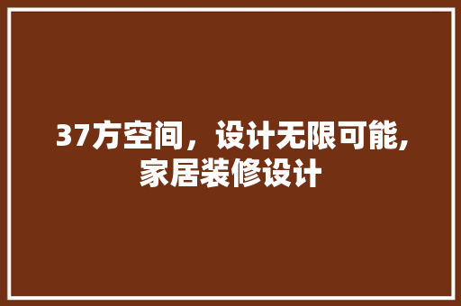 37方空间，设计无限可能,家居装修设计