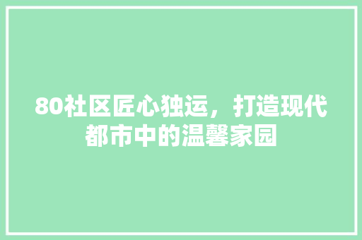 80社区匠心独运，打造现代都市中的温馨家园