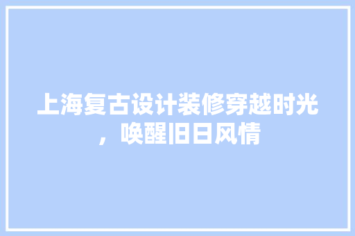 上海复古设计装修穿越时光，唤醒旧日风情