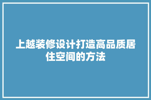 上越装修设计打造高品质居住空间的方法