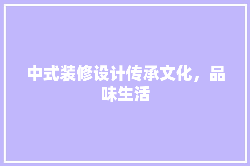 中式装修设计传承文化，品味生活
