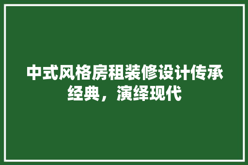 中式风格房租装修设计传承经典，演绎现代