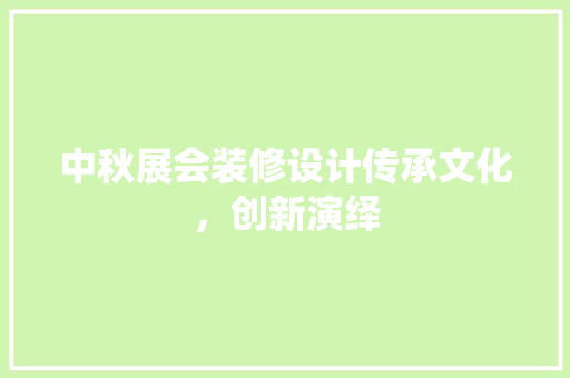 中秋展会装修设计传承文化，创新演绎