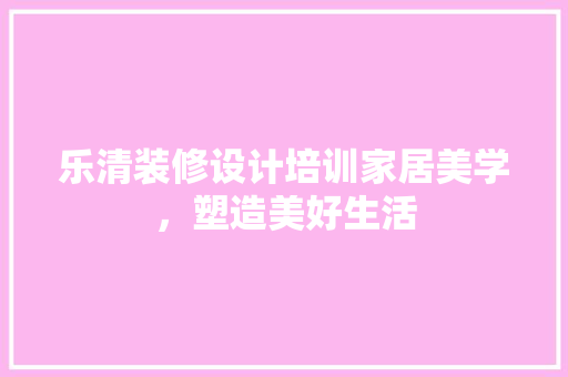 乐清装修设计培训家居美学，塑造美好生活