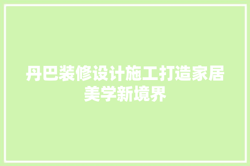 丹巴装修设计施工打造家居美学新境界