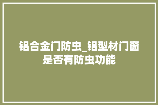 铝合金门防虫_铝型材门窗是否有防虫功能