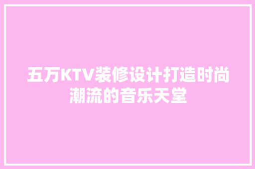 五万KTV装修设计打造时尚潮流的音乐天堂