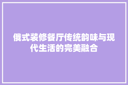 俄式装修餐厅传统韵味与现代生活的完美融合
