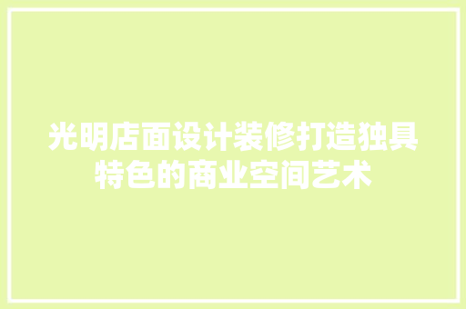 光明店面设计装修打造独具特色的商业空间艺术