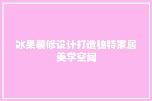 冰果装修设计打造独特家居美学空间