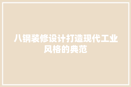 八钢装修设计打造现代工业风格的典范