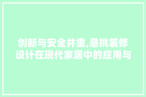 创新与安全并重,悬挑装修设计在现代家居中的应用与讨论