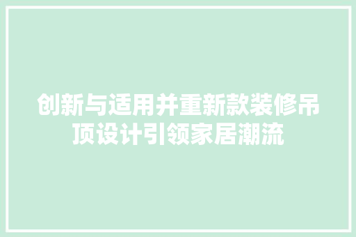 创新与适用并重新款装修吊顶设计引领家居潮流