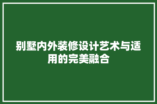 别墅内外装修设计艺术与适用的完美融合