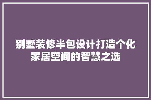 别墅装修半包设计打造个化家居空间的智慧之选