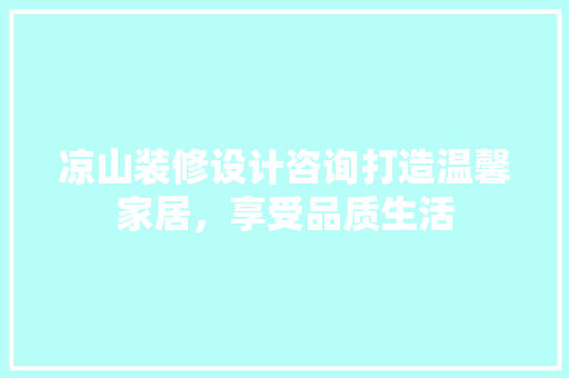 凉山装修设计咨询打造温馨家居，享受品质生活