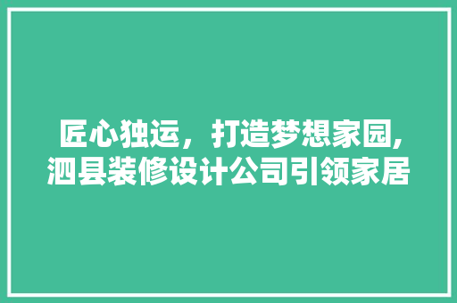匠心独运，打造梦想家园,泗县装修设计公司引领家居风尚
