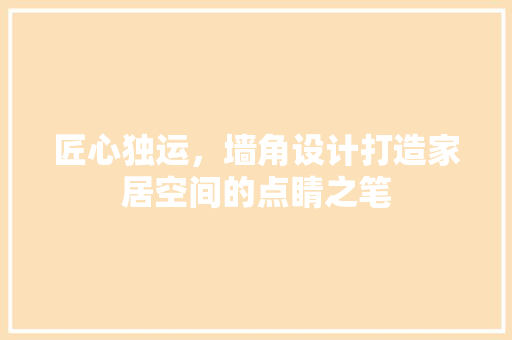 匠心独运，墙角设计打造家居空间的点睛之笔