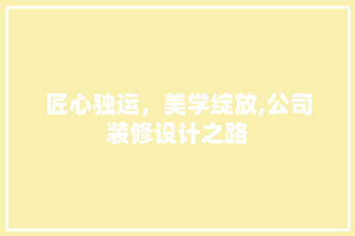 匠心独运，美学绽放,公司装修设计之路