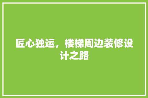 匠心独运，楼梯周边装修设计之路