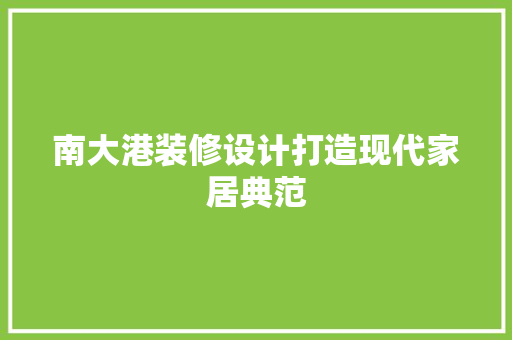 南大港装修设计打造现代家居典范