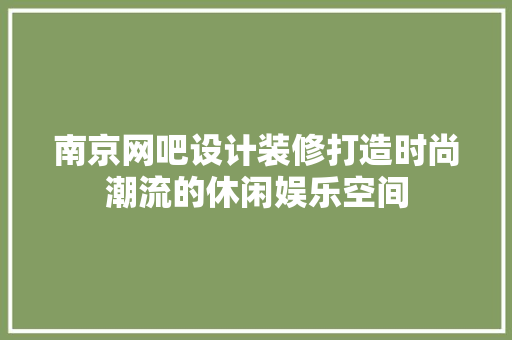 南京网吧设计装修打造时尚潮流的休闲娱乐空间