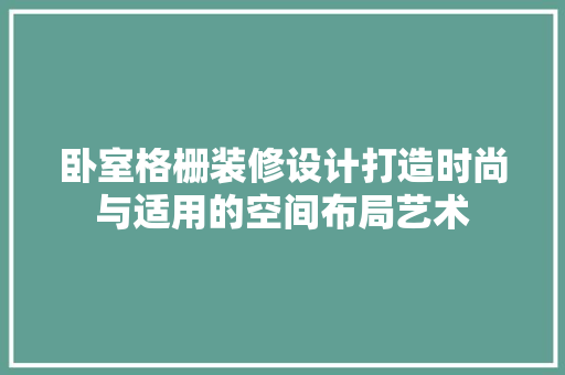 卧室格栅装修设计打造时尚与适用的空间布局艺术