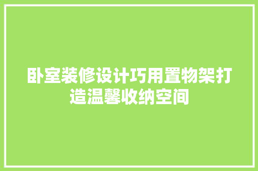 卧室装修设计巧用置物架打造温馨收纳空间
