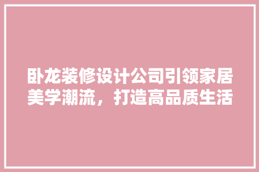 卧龙装修设计公司引领家居美学潮流，打造高品质生活空间