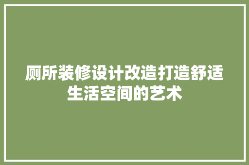 厕所装修设计改造打造舒适生活空间的艺术