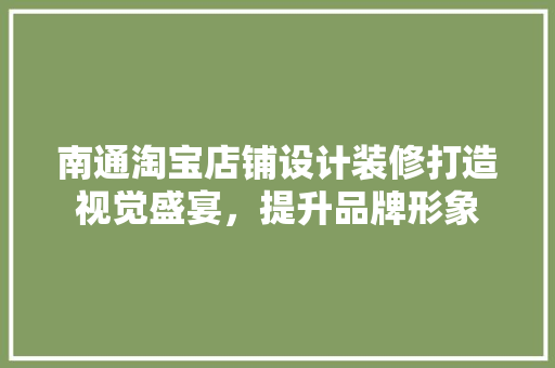 南通淘宝店铺设计装修打造视觉盛宴，提升品牌形象