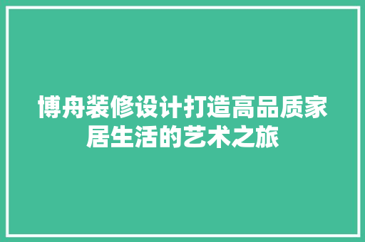 博舟装修设计打造高品质家居生活的艺术之旅
