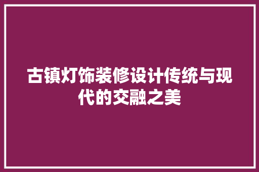 古镇灯饰装修设计传统与现代的交融之美