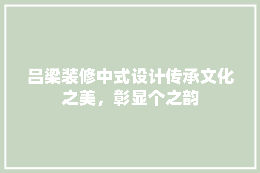 吕梁装修中式设计传承文化之美，彰显个之韵