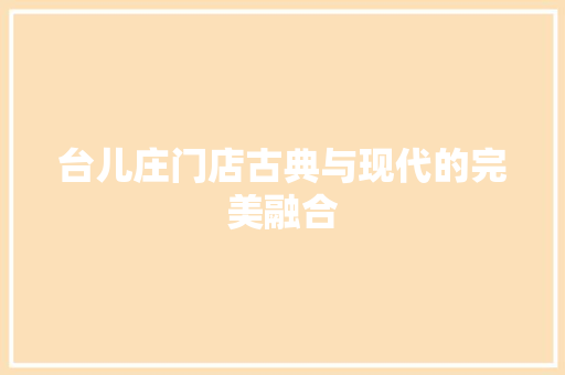 台儿庄门店古典与现代的完美融合