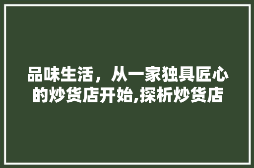 品味生活，从一家独具匠心的炒货店开始,探析炒货店设计装修的艺术与魅力