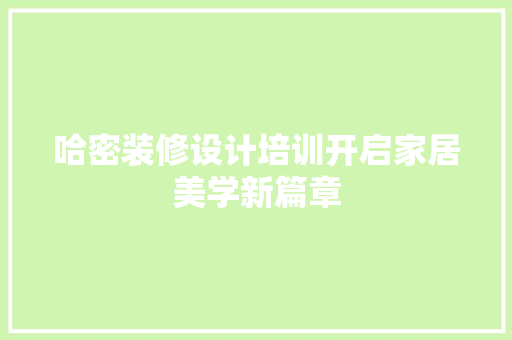 哈密装修设计培训开启家居美学新篇章