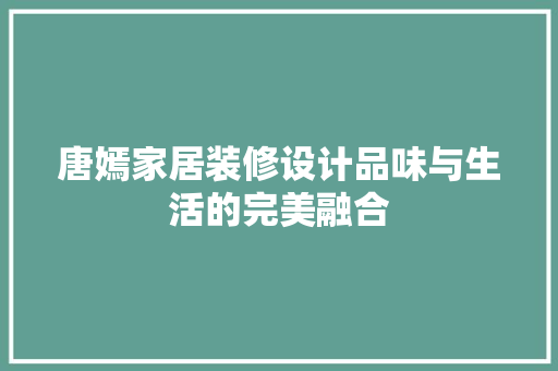 唐嫣家居装修设计品味与生活的完美融合