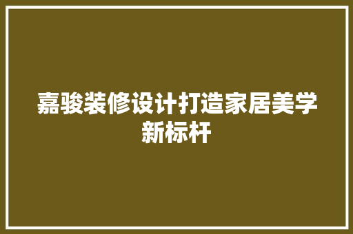 嘉骏装修设计打造家居美学新标杆