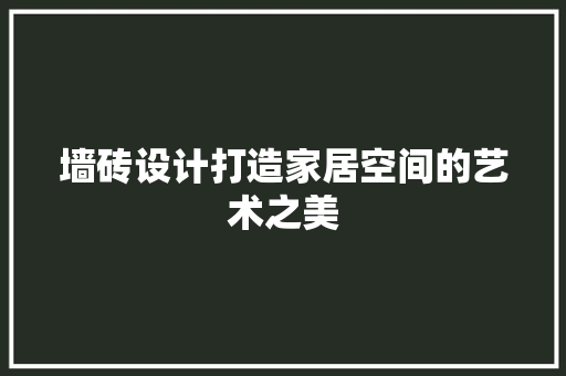 墙砖设计打造家居空间的艺术之美