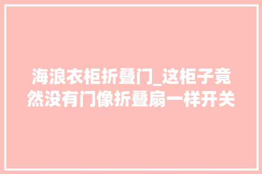 海浪衣柜折叠门_这柜子竟然没有门像折叠扇一样开关