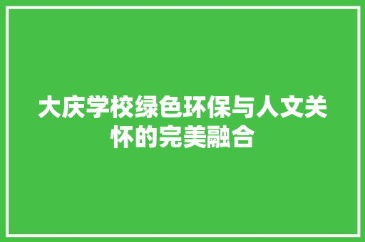 大庆学校绿色环保与人文关怀的完美融合