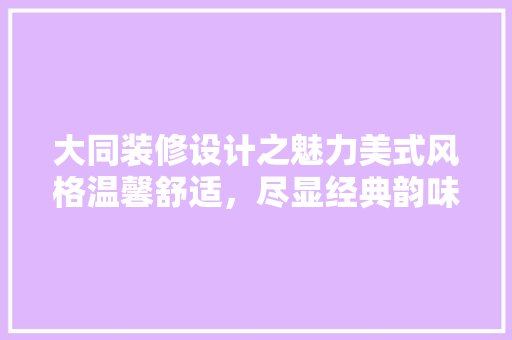 大同装修设计之魅力美式风格温馨舒适，尽显经典韵味