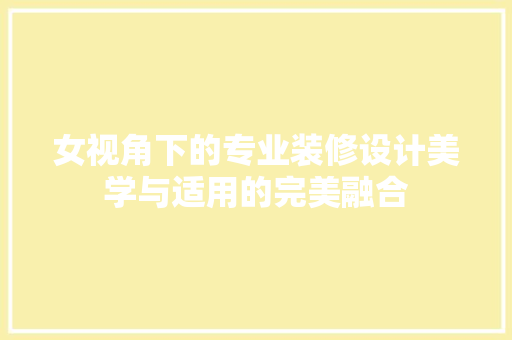 女视角下的专业装修设计美学与适用的完美融合
