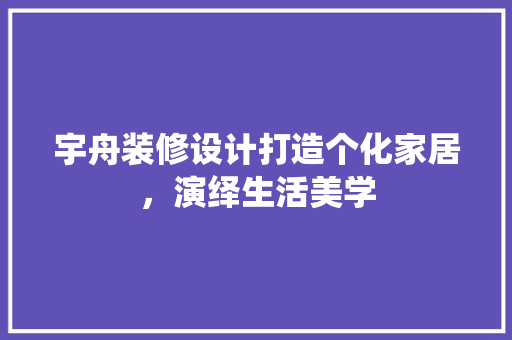 宇舟装修设计打造个化家居，演绎生活美学