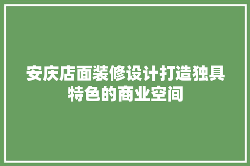 安庆店面装修设计打造独具特色的商业空间
