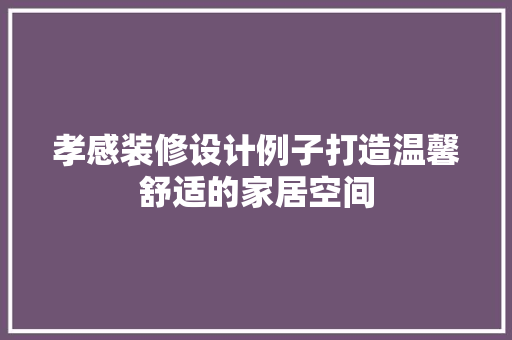 孝感装修设计例子打造温馨舒适的家居空间