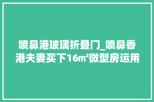 喷鼻港玻璃折叠门_喷鼻香港夫妻买下16㎡微型房运用3米层高做阁楼半平米不敢浪费