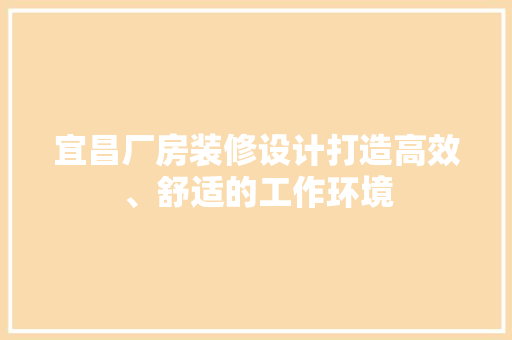 宜昌厂房装修设计打造高效、舒适的工作环境
