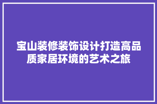 宝山装修装饰设计打造高品质家居环境的艺术之旅